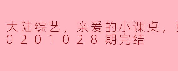 大陆综艺，亲爱的小课桌，更新至第20201028期完结