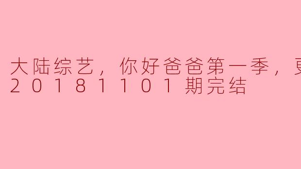 大陆综艺节目《你好爸爸》第三季更新至第20181101期完结，这个节目主要讲了什么？****