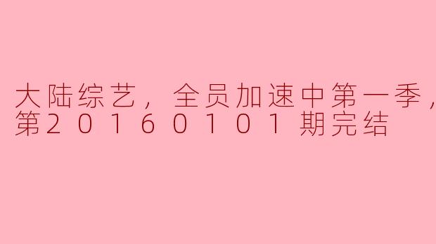 大陆综艺，全员加速中第一季，更新至第20160101期完结