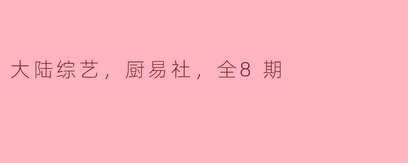 大陆综艺，厨易社，全8期