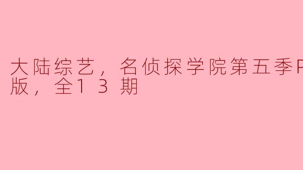 探秘《名侦探学院第五季PLUS版》：欢乐与推理交织的全新体验