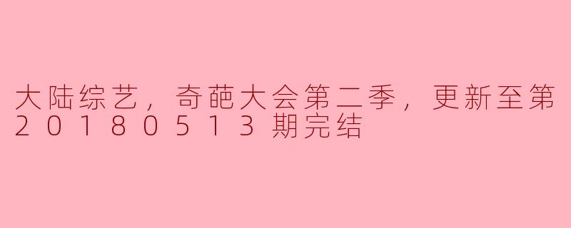 大陆综艺，奇葩大会第二季，更新至第20180513期完结