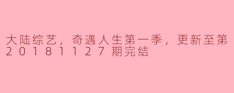 大陆综艺《奇遇人生》第一季更新至20181127期完结，这个节目有什么特别之处？