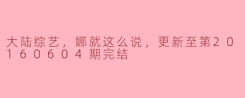 大陆综艺《娜就这么说》在第20160604期完结，这档节目的亮点是什么？