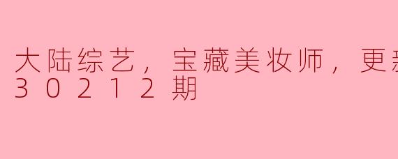 大陆综艺，宝藏美妆师，更新至20230212期