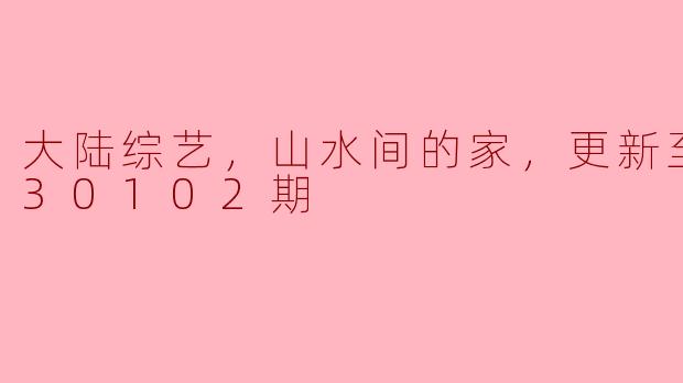### 大陆综艺《山水间的家》：探寻自然与人文的完美结合
