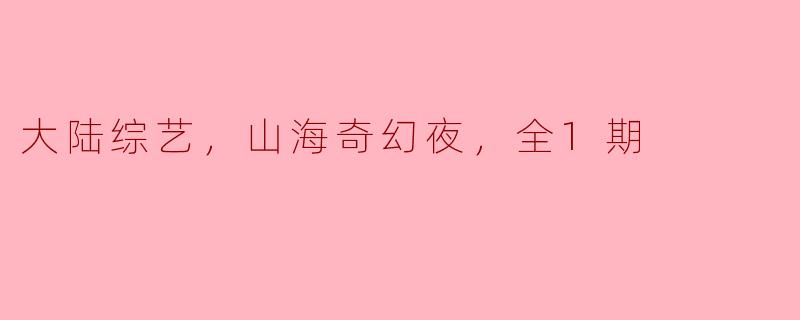 山海奇幻夜：大陆综艺的新奇之旅