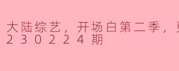 大陆综艺，开场白第二季，更新至20230224期