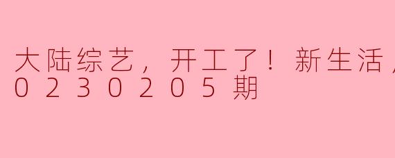 大陆综艺开工，迎接新生活的多元精彩！