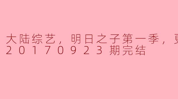 大陆综艺《明日之子》第一季什么时候完结？****