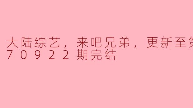 大陆综艺，来吧兄弟，更新至第20170922期完结