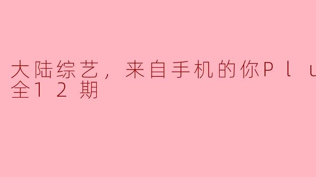 大陆综艺《来自手机的你Plus版》主要讲了什么内容？