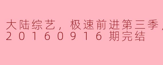 大陆综艺，极速前进第三季，更新至第20160916期完结