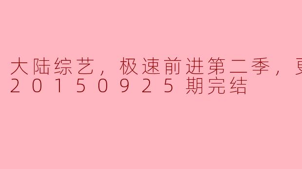 大陆综艺《极速前进》第二季圆满落幕：精彩瞬间回顾