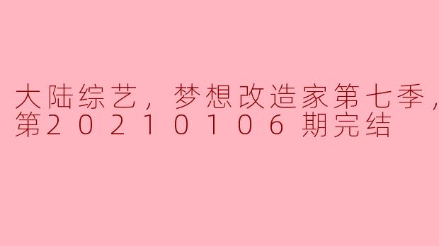 ** 《梦想改造家》第七季的最后一期更新到什么时间？  **