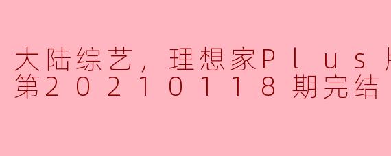 大陆综艺《理想家Plus版》更新至第20210118期完结，这一季的亮点和特色是什么？