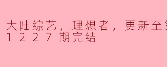 大陆综艺，理想者，更新至第20181227期完结