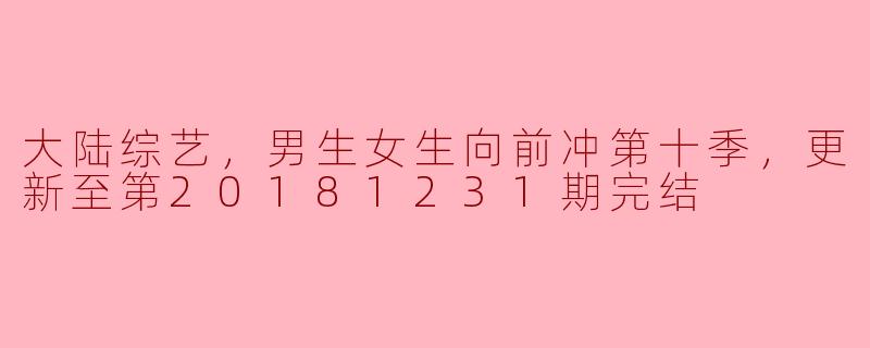 大陆综艺《男生女生向前冲》第十季什么时候完结的？