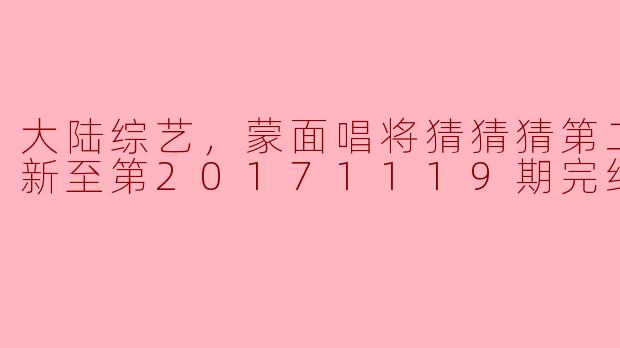 大陆综艺《蒙面唱将猜猜猜》第二季更新至20171119期后完结，节目有哪些亮点和看点？