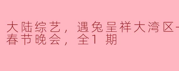 春节盛宴：广东卫视“遇兔呈祥”狂欢晚会全景回顾