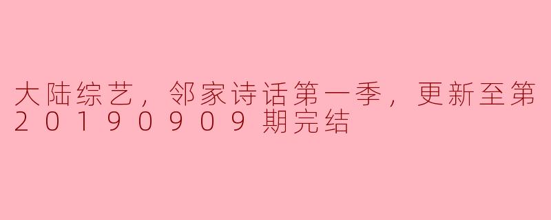 大陆综艺，邻家诗话第一季，更新至第20190909期完结