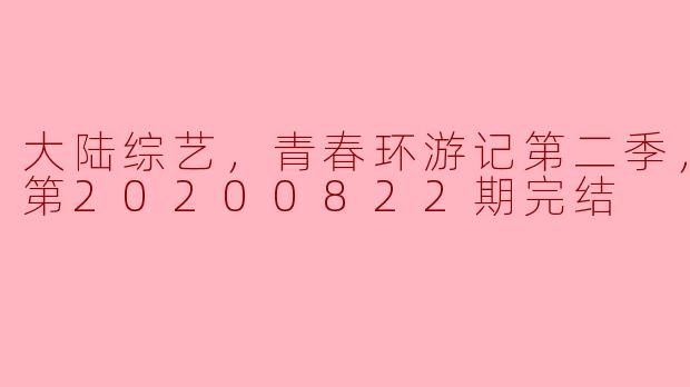 青春环游记第二季：一段难忘的旅程，圆满落幕
