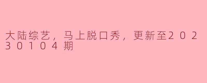 大陆综艺节目《马上脱口秀》在2023年1月4日的最新一期中有哪些亮点？****