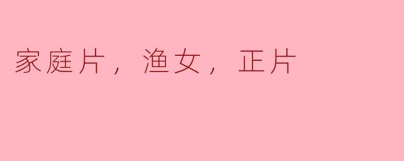 家庭片《渔女》的主要主题是什么？  