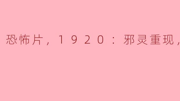 ### 重温经典恐怖：1920《邪灵重现》揭开不为人知的黑暗面纱