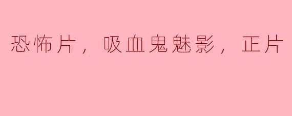 这部恐怖片《吸血鬼魅影》讲述了什么样的故事？