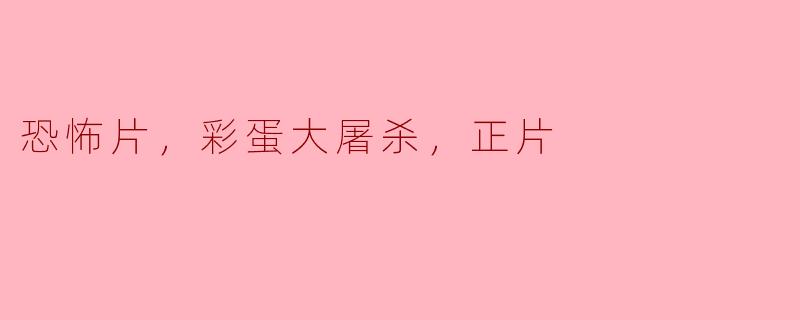 恐怖片中的彩蛋大屠杀：揭开正片背后的秘密
