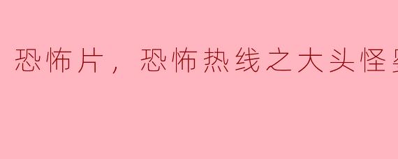电影《恐怖热线之大头怪婴》讲述了什么样的故事？**