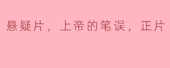 悬疑片，上帝的笔误，正片