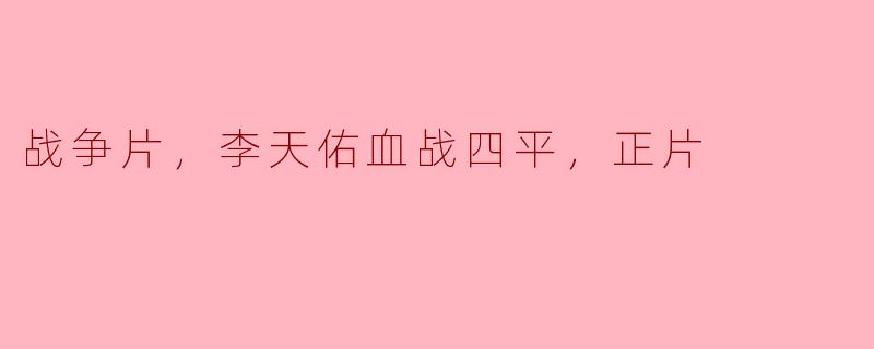 电影《李天佑血战四平》主要讲述了什么故事？