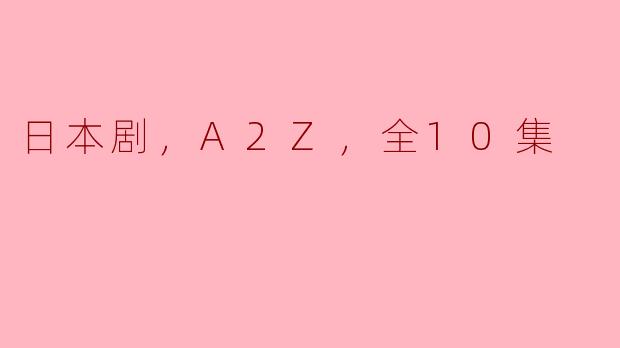 日本剧，A2Z，全10集