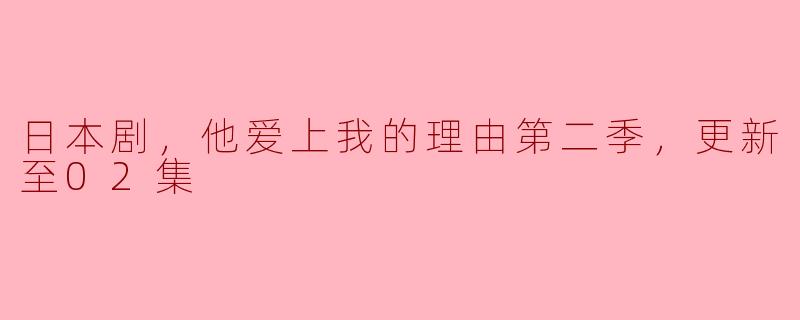 ### 日本剧《他爱上我的理由》第二季最新更新分析