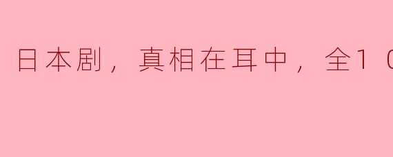 ### 日本剧《真相在耳中》全10集深度解析