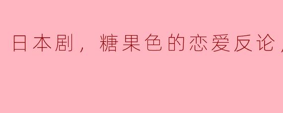 ** 《糖果色的恋爱反论》这部日本剧讲述了怎样的故事？它有什么特别之处吗？**