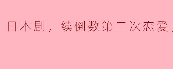 日本剧，续倒数第二次恋爱，全11集