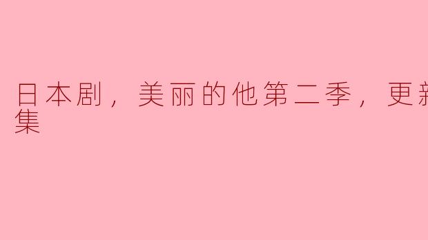 日本剧《美丽的他第二季》目前更新到第几集？  