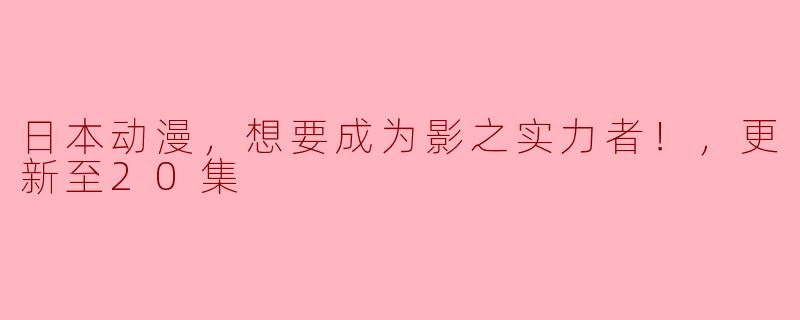 日本动漫，想要成为影之实力者！，更新至20集