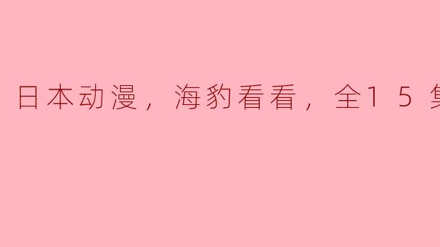 日本动漫，海豹看看，全15集