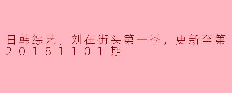 刘在街头第一季的最新一期（更新至20181101期）有哪些特别的内容或者看点？