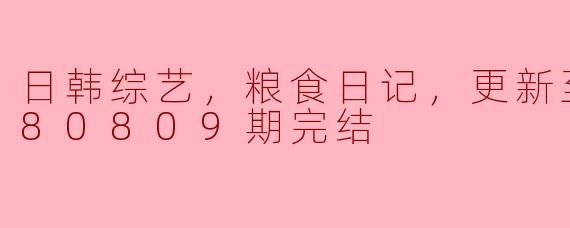 日韩综艺，粮食日记，更新至第20180809期完结