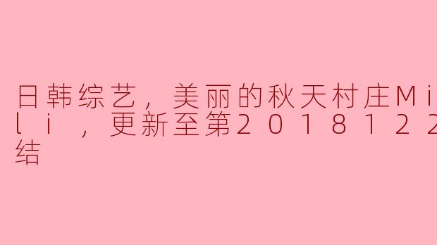日韩综艺《美丽的秋天村庄Michuli》：带你领略温馨田园生活