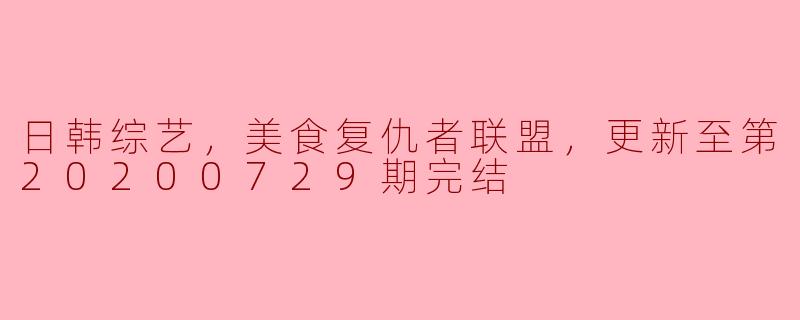 日韩综艺，美食复仇者联盟，更新至第20200729期完结