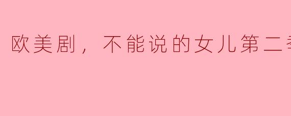 深入探讨欧美剧《不能说的女儿》第二季：情感与秘密的较量