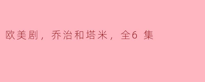 解析《乔治和塔米》：一场关于爱与奋斗的欧美剧全景
