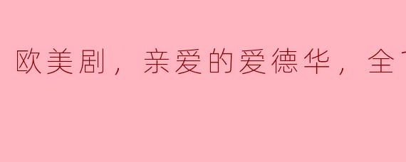 欧美剧，亲爱的爱德华，全10集