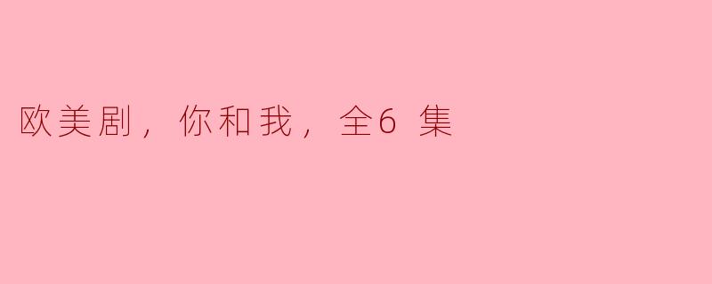 欧美剧，你和我，全6集